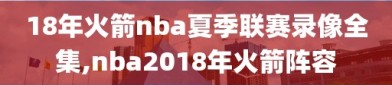 18年火箭nba夏季联赛录像全集,nba2018年火箭阵容