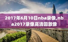 2017年6月10日nba录像,nba2017录像高清回放像