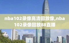 nba102录像高清回放像,nba102录像回放88直播