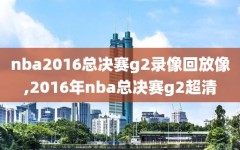 nba2016总决赛g2录像回放像,2016年nba总决赛g2超清