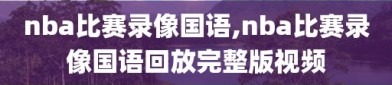 nba比赛录像国语,nba比赛录像国语回放完整版视频