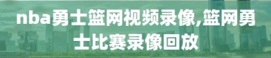 nba勇士篮网视频录像,篮网勇士比赛录像回放