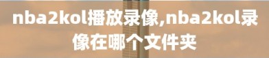 nba2kol播放录像,nba2kol录像在哪个文件夹