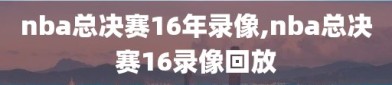 nba总决赛16年录像,nba总决赛16录像回放