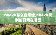 nba2k怎么查录像,nba2k录制的视频在哪里