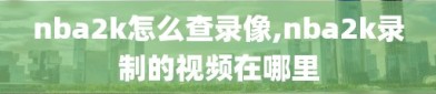 nba2k怎么查录像,nba2k录制的视频在哪里