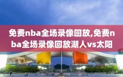 免费nba全场录像回放,免费nba全场录像回放湖人vs太阳