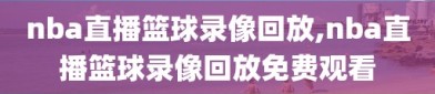 nba直播篮球录像回放,nba直播篮球录像回放免费观看