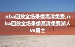 nba回放全场录像高清免费,nba回放全场录像高清免费湖人vs勇士