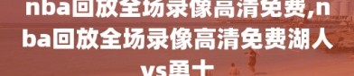 nba回放全场录像高清免费,nba回放全场录像高清免费湖人vs勇士