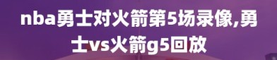 nba勇士对火箭第5场录像,勇士vs火箭g5回放