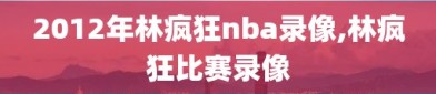 2012年林疯狂nba录像,林疯狂比赛录像