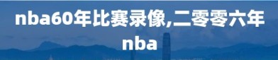 nba60年比赛录像,二零零六年nba