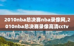 2010nba总决赛nba录像网,2010nba总决赛录像高清cctv