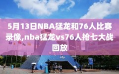 5月13日NBA猛龙和76人比赛录像,nba猛龙vs76人抢七大战回放