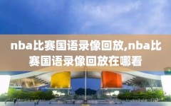 nba比赛国语录像回放,nba比赛国语录像回放在哪看