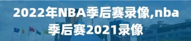 2022年NBA季后赛录像,nba季后赛2021录像