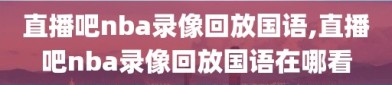 直播吧nba录像回放国语,直播吧nba录像回放国语在哪看