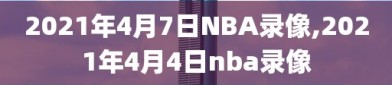 2021年4月7日NBA录像,2021年4月4日nba录像