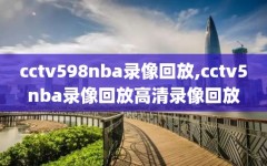 cctv598nba录像回放,cctv5nba录像回放高清录像回放