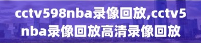 cctv598nba录像回放,cctv5nba录像回放高清录像回放