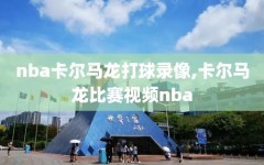 nba卡尔马龙打球录像,卡尔马龙比赛视频nba