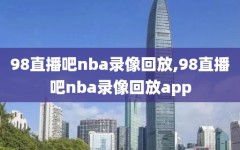 98直播吧nba录像回放,98直播吧nba录像回放app