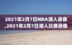 2021年2月7日NBA湖人录像,2021年2月7日湖人比赛录像