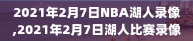 2021年2月7日NBA湖人录像,2021年2月7日湖人比赛录像