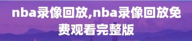 nba录像回放,nba录像回放免费观看完整版