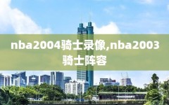 nba2004骑士录像,nba2003骑士阵容