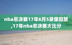 nba总决赛17年6月5录像回放,17年nba总决赛大比分