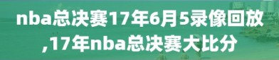 nba总决赛17年6月5录像回放,17年nba总决赛大比分