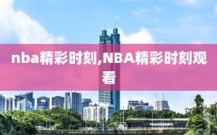 nba精彩时刻,NBA精彩时刻观看