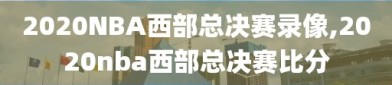 2020NBA西部总决赛录像,2020nba西部总决赛比分