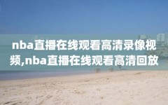 nba直播在线观看高清录像视频,nba直播在线观看高清回放