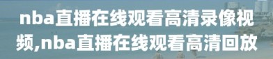 nba直播在线观看高清录像视频,nba直播在线观看高清回放