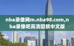 nba录像网m.nba98.com,nba录像吧高清回放中文版