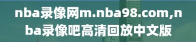 nba录像网m.nba98.com,nba录像吧高清回放中文版