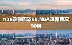 nba录像回放98,NBA录像回放98网