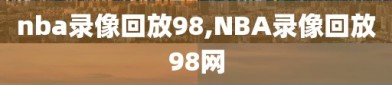 nba录像回放98,NBA录像回放98网