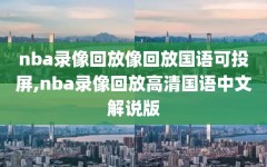 nba录像回放像回放国语可投屏,nba录像回放高清国语中文解说版