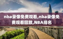 nba录像免费观看,nba录像免费观看回放,NBA排名