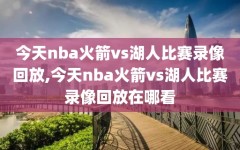 今天nba火箭vs湖人比赛录像回放,今天nba火箭vs湖人比赛录像回放在哪看