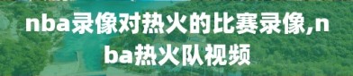 nba录像对热火的比赛录像,nba热火队视频