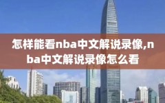 怎样能看nba中文解说录像,nba中文解说录像怎么看