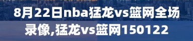 8月22日nba猛龙vs篮网全场录像,猛龙vs篮网150122