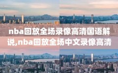 nba回放全场录像高清国语解说,nba回放全场中文录像高清