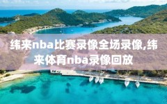 纬来nba比赛录像全场录像,纬来体育nba录像回放