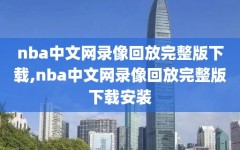 nba中文网录像回放完整版下载,nba中文网录像回放完整版下载安装